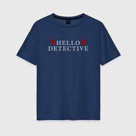 Женская футболка хлопок Oversize с принтом Hello Detective в Екатеринбурге, 100% хлопок | свободный крой, круглый ворот, спущенный рукав, длина до линии бедер
 | дьявол | надпись | привет детекитв | рогатый | фраза | чёртик