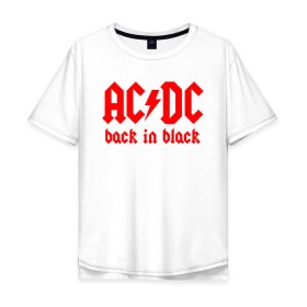 Мужская футболка хлопок Oversize с принтом AC/DC BACK IN BLACK в Екатеринбурге, 100% хлопок | свободный крой, круглый ворот, “спинка” длиннее передней части | ac dc | acdc | ас дс | асдс