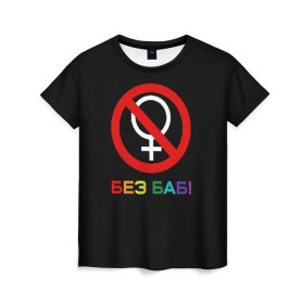 Женская футболка 3D с принтом Без баб! в Екатеринбурге, 100% полиэфир ( синтетическое хлопкоподобное полотно) | прямой крой, круглый вырез горловины, длина до линии бедер | emblem | gender | no women | prohibition | rainbow | sign | slogan | woman | без баб | женщина | запрет | знак | пол | радуга | слоган | эмблема