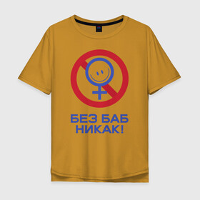 Мужская футболка хлопок Oversize с принтом Без баб никак! в Екатеринбурге, 100% хлопок | свободный крой, круглый ворот, “спинка” длиннее передней части | emblem | emoticon | no way | no women | sign | slogan | woman | без баб | женщина | знак | лозунг | никак | смайлик | эмблема