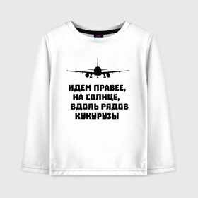 Детский лонгслив хлопок с принтом Идем правее на солнце в Екатеринбурге, 100% хлопок | круглый вырез горловины, полуприлегающий силуэт, длина до линии бедер | airbus | вдоль | георгий мурзин | дамир | идем | крушение | кукуруза | кукурузы | на солнце | пилота | правее | рядов | самолет | слова | цитата | юсупов