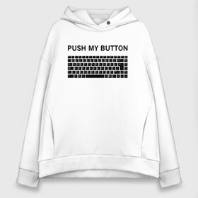 Женское худи Oversize хлопок с принтом Push my button в Екатеринбурге, френч-терри — 70% хлопок, 30% полиэстер. Мягкий теплый начес внутри —100% хлопок | боковые карманы, эластичные манжеты и нижняя кромка, капюшон на магнитной кнопке | button | push | push button | push my button | white push button | клавиатура | кнопки | нажми на мои кнопки