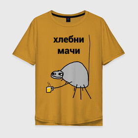 Мужская футболка хлопок Oversize с принтом хлебни мачи в Екатеринбурге, 100% хлопок | свободный крой, круглый ворот, “спинка” длиннее передней части | gavna | internet | mem | meme | memes | papey | prikol | интернет | кружечка | мем | мемас | мемы | павук | папей | паук | попей | прикол | приколы | ржака | сам | юмор