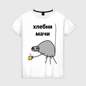Женская футболка хлопок с принтом хлебни мачи в Екатеринбурге, 100% хлопок | прямой крой, круглый вырез горловины, длина до линии бедер, слегка спущенное плечо | gavna | internet | mem | meme | memes | papey | prikol | интернет | кружечка | мем | мемас | мемы | павук | папей | паук | попей | прикол | приколы | ржака | сам | юмор
