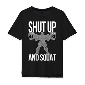 Мужская футболка хлопок Oversize с принтом Shut up and ssquat в Екатеринбурге, 100% хлопок | свободный крой, круглый ворот, “спинка” длиннее передней части | lift | powerlifting | shut up | squat | приседание со штангой