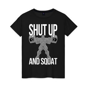 Женская футболка хлопок с принтом Shut up and ssquat в Екатеринбурге, 100% хлопок | прямой крой, круглый вырез горловины, длина до линии бедер, слегка спущенное плечо | lift | powerlifting | shut up | squat | приседание со штангой