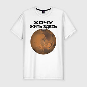 Мужская футболка премиум с принтом Хочу жить на Марсе в Екатеринбурге, 92% хлопок, 8% лайкра | приталенный силуэт, круглый вырез ворота, длина до линии бедра, короткий рукав | 