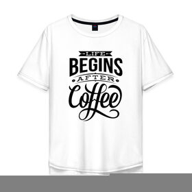 Мужская футболка хлопок Oversize с принтом Жизнь начинается после кофе в Екатеринбурге, 100% хлопок | свободный крой, круглый ворот, “спинка” длиннее передней части | 