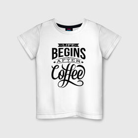 Детская футболка хлопок с принтом Жизнь начинается после кофе в Екатеринбурге, 100% хлопок | круглый вырез горловины, полуприлегающий силуэт, длина до линии бедер | 