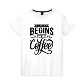 Женская футболка хлопок с принтом Жизнь начинается после кофе в Екатеринбурге, 100% хлопок | прямой крой, круглый вырез горловины, длина до линии бедер, слегка спущенное плечо | 