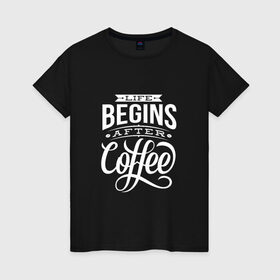Женская футболка хлопок с принтом Жизнь начинается после кофе в Екатеринбурге, 100% хлопок | прямой крой, круглый вырез горловины, длина до линии бедер, слегка спущенное плечо | дизайнер | жиза | жизнь | зож | кофе | кофэ | программист | сон | студент | утро