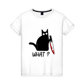 Женская футболка хлопок с принтом What cat в Екатеринбурге, 100% хлопок | прямой крой, круглый вырез горловины, длина до линии бедер, слегка спущенное плечо | cat | kitten | knife | what | кот | котёнок | кошка | кровь | нож | что