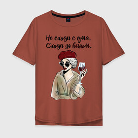 Мужская футболка хлопок Oversize с принтом Не сходи с ума, сходи за вином! в Екатеринбурге, 100% хлопок | свободный крой, круглый ворот, “спинка” длиннее передней части | wine | бокал | винишко | вино | винцо | не ной