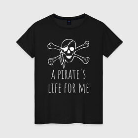 Женская футболка хлопок с принтом A pirate`s life for me в Екатеринбурге, 100% хлопок | прямой крой, круглый вырез горловины, длина до линии бедер, слегка спущенное плечо | a pirates life for me | jolly roger | pirate | skull | веселый роджер | пират | пиратская жизнь | пираты | череп | череп и кости
