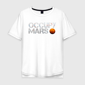 Мужская футболка хлопок Oversize с принтом OCCUPY MARS в Екатеринбурге, 100% хлопок | свободный крой, круглый ворот, “спинка” длиннее передней части | cosmos | elon musk | galaxy | mars | robot | rockets | space | space x | tesla | universe | андроид | галактика | илон маск | космос | марс | пришельцы | ракеты | робот | спейс икс | тесла