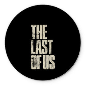 Коврик для мышки круглый с принтом THE LAST OF US в Екатеринбурге, резина и полиэстер | круглая форма, изображение наносится на всю лицевую часть | Тематика изображения на принте: game | horror | survival horror | the last | the last of us | the last of us remastered | игра | компьютерная игра | экшн