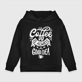 Детское худи Oversize хлопок с принтом Coffee is always a good idea в Екатеринбурге, френч-терри — 70% хлопок, 30% полиэстер. Мягкий теплый начес внутри —100% хлопок | боковые карманы, эластичные манжеты и нижняя кромка, капюшон на магнитной кнопке | cofe | coffe | coffee | кофе | кофеин