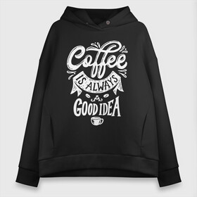 Женское худи Oversize хлопок с принтом Coffee is always a good idea в Екатеринбурге, френч-терри — 70% хлопок, 30% полиэстер. Мягкий теплый начес внутри —100% хлопок | боковые карманы, эластичные манжеты и нижняя кромка, капюшон на магнитной кнопке | cofe | coffe | coffee | кофе | кофеин
