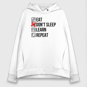 Женское худи Oversize хлопок с принтом Eat dont sleep learn repeat в Екатеринбурге, френч-терри — 70% хлопок, 30% полиэстер. Мягкий теплый начес внутри —100% хлопок | боковые карманы, эластичные манжеты и нижняя кромка, капюшон на магнитной кнопке | student | абитуриент | зачет | институт | колледж | профессии | пту | студент | студенческие | универ | университет | ученик | хобби