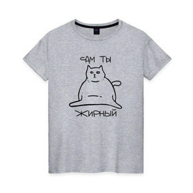 Женская футболка хлопок с принтом Сам ты Жирный в Екатеринбурге, 100% хлопок | прямой крой, круглый вырез горловины, длина до линии бедер, слегка спущенное плечо | жирный | жирный кот | кот | кот мем | коты | мем кот
