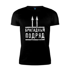 Мужская футболка премиум с принтом Бригадный подряд в Екатеринбурге, 92% хлопок, 8% лайкра | приталенный силуэт, круглый вырез ворота, длина до линии бедра, короткий рукав | 