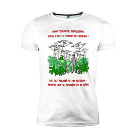 Мужская футболка премиум с принтом Уничтожайте борщевик в Екатеринбурге, 92% хлопок, 8% лайкра | приталенный силуэт, круглый вырез ворота, длина до линии бедра, короткий рукав | антиборщевик | борщевик | дача | мотиватор | огород | поле | природа | сад | экология