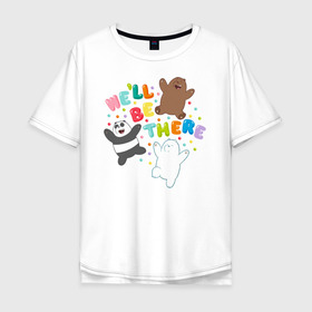 Мужская футболка хлопок Oversize с принтом We`ll be there в Екатеринбурге, 100% хлопок | свободный крой, круглый ворот, “спинка” длиннее передней части | baby bears | bare bears | dsgngerzen | grizz | isebear | panpan | selfie panpan | vdgerir | вся правда о медведях