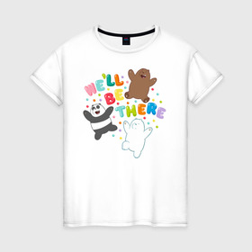 Женская футболка хлопок с принтом We`ll be there в Екатеринбурге, 100% хлопок | прямой крой, круглый вырез горловины, длина до линии бедер, слегка спущенное плечо | baby bears | bare bears | dsgngerzen | grizz | isebear | panpan | selfie panpan | vdgerir | вся правда о медведях