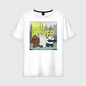 Женская футболка хлопок Oversize с принтом BRO POWER в Екатеринбурге, 100% хлопок | свободный крой, круглый ворот, спущенный рукав, длина до линии бедер
 | baby bears | bare bears | charle and bears | dsgngerzen | grizz | iсebear | panda | panpan | selfie panpan | vdgerir | вся правда о медведях