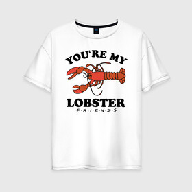 Женская футболка хлопок Oversize с принтом You`re my Lobster в Екатеринбурге, 100% хлопок | свободный крой, круглый ворот, спущенный рукав, длина до линии бедер
 | chandler | friends | joe | joseph | lobster | monica | phoebe | pivot | rachel | ross | дженнифер | джо | джозеф | друзья | моника | росс | рэйчел | сериал friends | сериал друзья | фиби | чендлер