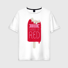 Женская футболка хлопок Oversize с принтом I Eat Shades Of Red в Екатеринбурге, 100% хлопок | свободный крой, круглый ворот, спущенный рукав, длина до линии бедер
 | adventure time | dsgnosadchaya | i eat shades of red | ice cream | время приключений | пендлтон уорд