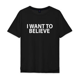 Мужская футболка хлопок Oversize с принтом I WANT TO BELIEVE. в Екатеринбурге, 100% хлопок | свободный крой, круглый ворот, “спинка” длиннее передней части | i want to believe | space | ufo | галактика | космос | нло | пришельцы | хотелось бы верить