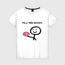 Женская футболка хлопок с принтом Выпал мозг в Екатеринбурге, 100% хлопок | прямой крой, круглый вырез горловины, длина до линии бедер, слегка спущенное плечо | meme | без мозгов | интернет приколы | мем | мем с мозгом | мемасик | мемы | мозг | на у тебя выпало | надпись | приколы | юмор