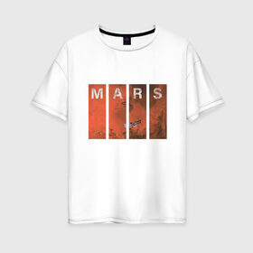 Женская футболка хлопок Oversize с принтом Mars в Екатеринбурге, 100% хлопок | свободный крой, круглый ворот, спущенный рукав, длина до линии бедер
 | earth | mars | moon | nasa | space | астронавт | гагарин | галактика | земля | инопланетянин | комета | космонавт | космос | красный | луна | марс | марсианин | метеорит | наса | нло | планета | пришелец | ракета