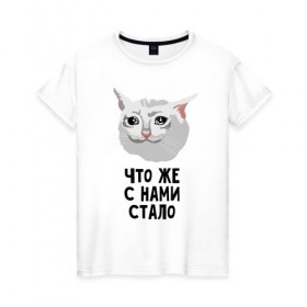 Женская футболка хлопок с принтом Грустный котик в Екатеринбурге, 100% хлопок | прямой крой, круглый вырез горловины, длина до линии бедер, слегка спущенное плечо | crying cat | memes | грустный котик | грустный котик мем | котик | мем с котом | мемы | плачущий кот | приколы | что же с нами стало | что же с нами стало   грустный котик
