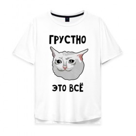 Мужская футболка хлопок Oversize с принтом Грустный котик в Екатеринбурге, 100% хлопок | свободный крой, круглый ворот, “спинка” длиннее передней части | crying cat | memes | грустно это всё | грустно это всё   грустный котик | грустный котик | грустный котик мем | котик | мем с котом | мемы | плачущий кот | приколы