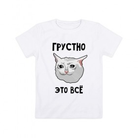 Детская футболка хлопок с принтом Грустный котик в Екатеринбурге, 100% хлопок | круглый вырез горловины, полуприлегающий силуэт, длина до линии бедер | Тематика изображения на принте: crying cat | memes | грустно это всё | грустно это всё   грустный котик | грустный котик | грустный котик мем | котик | мем с котом | мемы | плачущий кот | приколы