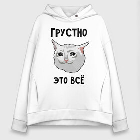 Женское худи Oversize хлопок с принтом Грустный котик в Екатеринбурге, френч-терри — 70% хлопок, 30% полиэстер. Мягкий теплый начес внутри —100% хлопок | боковые карманы, эластичные манжеты и нижняя кромка, капюшон на магнитной кнопке | Тематика изображения на принте: crying cat | memes | грустно это всё | грустно это всё   грустный котик | грустный котик | грустный котик мем | котик | мем с котом | мемы | плачущий кот | приколы