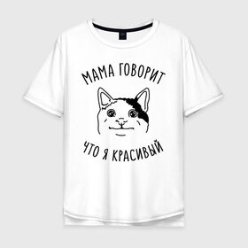 Мужская футболка хлопок Oversize с принтом Мама говорит что я красивый в Екатеринбурге, 100% хлопок | свободный крой, круглый ворот, “спинка” длиннее передней части | memes | polite cat | вежливый котик | вежливый котик мем | котик | мама говорит что я красивый | мем с котом | мемы | приколы