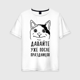 Женская футболка хлопок Oversize с принтом Давайте после праздников в Екатеринбурге, 100% хлопок | свободный крой, круглый ворот, спущенный рукав, длина до линии бедер
 | memes | polite cat | вежливый котик | вежливый котик мем | давайте после праздников | котик | мем | мем с котом | мемы | праздники | праздничные | приколы