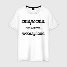 Мужская футболка хлопок с принтом Староста, отметь пожалуйста в Екатеринбурге, 100% хлопок | прямой крой, круглый вырез горловины, длина до линии бедер, слегка спущенное плечо. | институт | мем | староста | студент