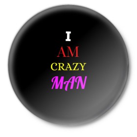 Значок с принтом I am crazy man в Екатеринбурге,  металл | круглая форма, металлическая застежка в виде булавки | crazy | crazy team | i am crazy man | man | ирония | крэйзи тим | псих | сарказм | сумасшедший чувак | чувак | юмор