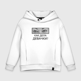 Детское худи Oversize хлопок с принтом Как дела ДЕВАЧКИ? в Екатеринбурге, френч-терри — 70% хлопок, 30% полиэстер. Мягкий теплый начес внутри —100% хлопок | боковые карманы, эластичные манжеты и нижняя кромка, капюшон на магнитной кнопке | как дела девачки | мама отличника | мем | надпись