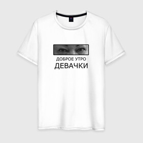 Мужская футболка хлопок с принтом Доброе утро ДЕВАЧКИ в Екатеринбурге, 100% хлопок | прямой крой, круглый вырез горловины, длина до линии бедер, слегка спущенное плечо. | доброе утро девачки | мама отличника | мем | надпись