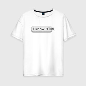 Женская футболка хлопок Oversize с принтом Я знаю HTML в Екатеринбурге, 100% хлопок | свободный крой, круглый ворот, спущенный рукав, длина до линии бедер
 | developer | html | it | js | php | programmer | senior | site | web dev | web programmer | web site | веб программист | веб сайт | верстка | програмист | программист | пхп | разработка | разработчик