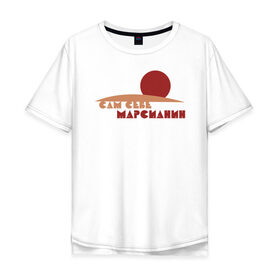 Мужская футболка хлопок Oversize с принтом Сам себе марсианин в Екатеринбурге, 100% хлопок | свободный крой, круглый ворот, “спинка” длиннее передней части | 