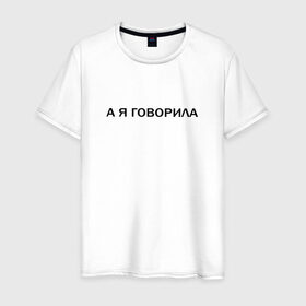 Мужская футболка хлопок с принтом А Я ГОВОРИЛА. в Екатеринбурге, 100% хлопок | прямой крой, круглый вырез горловины, длина до линии бедер, слегка спущенное плечо. | а я говорила | афоризмы | высказывания | надпись | прикольные надписи | смешные фразы | цитаты | юмор