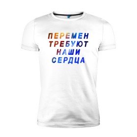 Мужская футболка премиум с принтом Перемен требуют наши сердца в Екатеринбурге, 92% хлопок, 8% лайкра | приталенный силуэт, круглый вырез ворота, длина до линии бедра, короткий рукав | 