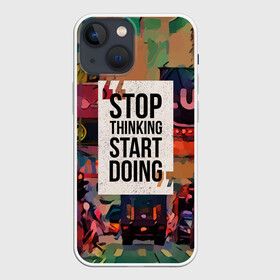 Чехол для iPhone 13 mini с принтом Stop thinking Start doing в Екатеринбурге,  |  | motivation | quote | slogan | text | английский | буквы | вдохновение | мотивация | надписи | надписи на английском | пожелание | слоган | сообщение | текст | установка | фраза | цитата