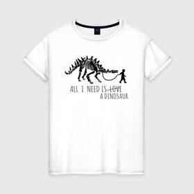 Женская футболка хлопок с принтом All a need is dinosaur в Екатеринбурге, 100% хлопок | прямой крой, круглый вырез горловины, длина до линии бедер, слегка спущенное плечо | all a need is | dino dinasour | science | дино | динозавр | динозавры | кости | наука | скопаемые